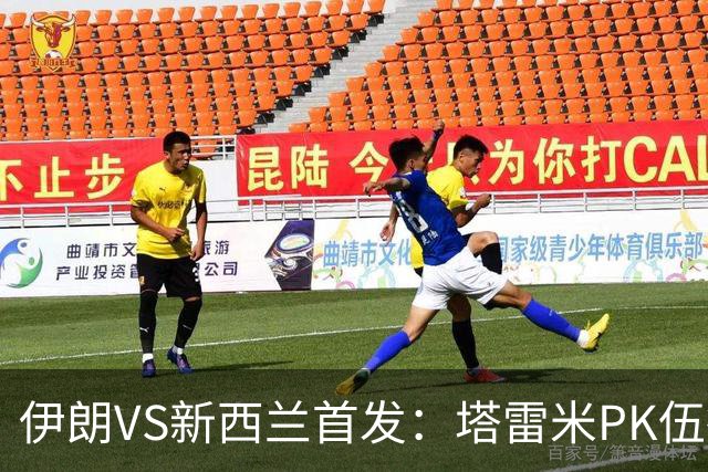 伊朗VS新西兰首发：塔雷米PK伍德 贾汉巴赫什替补席待命