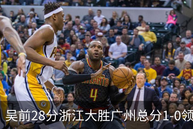 吴前28分浙江大胜广州总分1-0领先 陈盈骏13+6